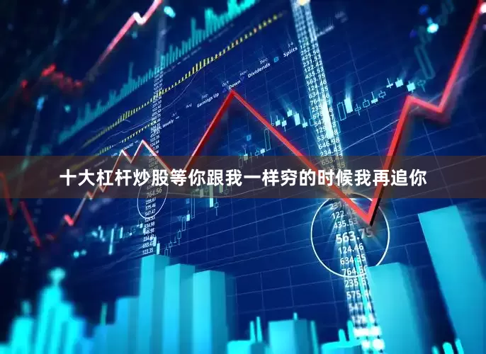 十大杠杆炒股等你跟我一样穷的时候我再追你