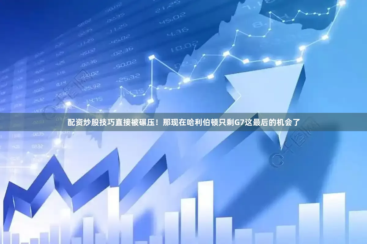 配资炒股技巧直接被碾压！那现在哈利伯顿只剩G7这最后的机会了