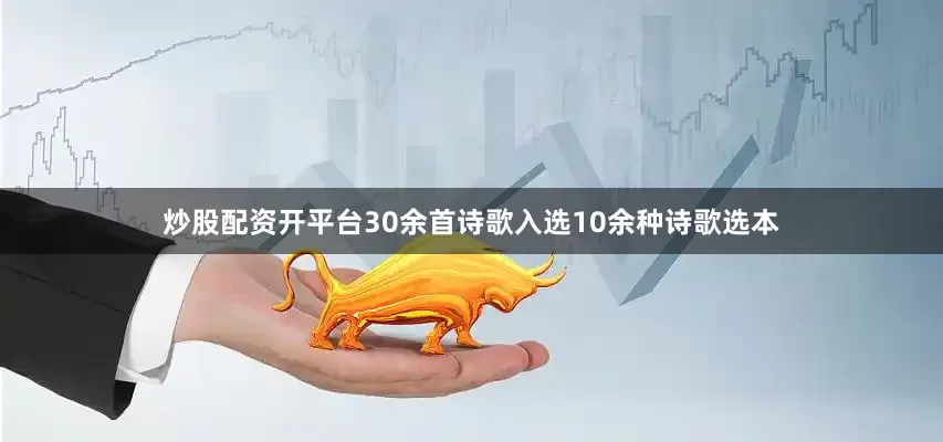 炒股配资开平台30余首诗歌入选10余种诗歌选本