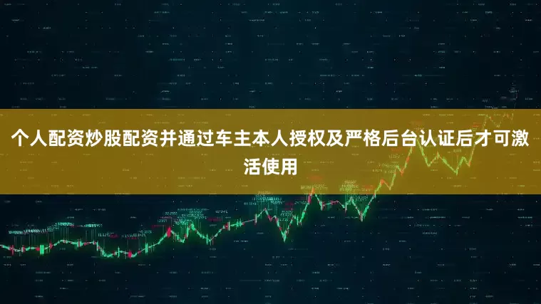 个人配资炒股配资并通过车主本人授权及严格后台认证后才可激活使用