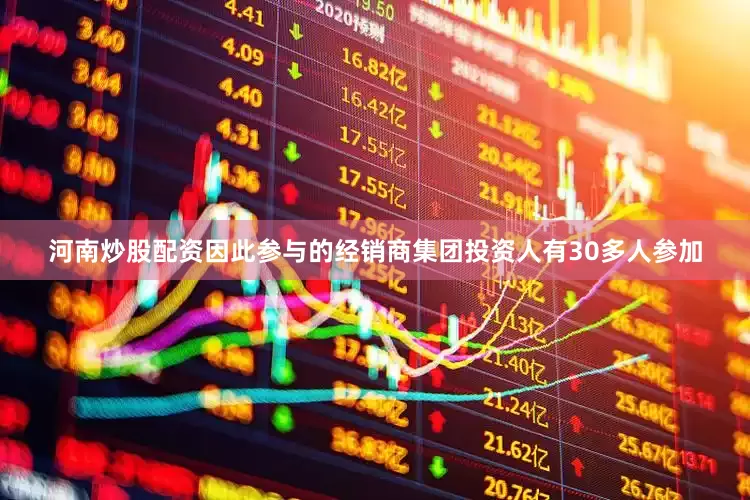 河南炒股配资因此参与的经销商集团投资人有30多人参加