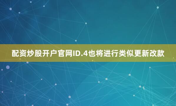 配资炒股开户官网ID.4也将进行类似更新改款