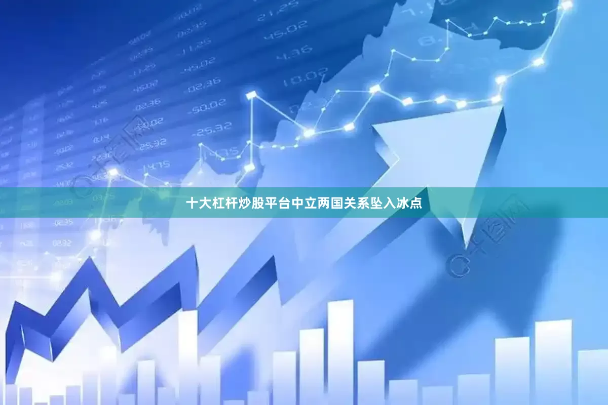 十大杠杆炒股平台中立两国关系坠入冰点