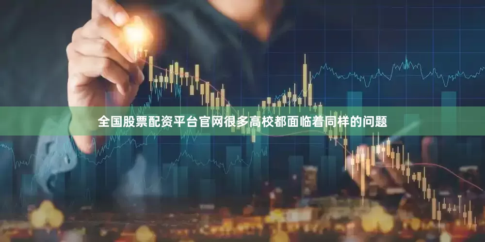 全国股票配资平台官网很多高校都面临着同样的问题