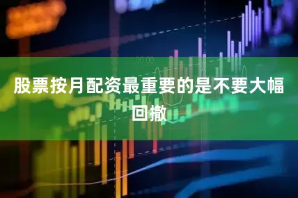 股票按月配资最重要的是不要大幅回撤