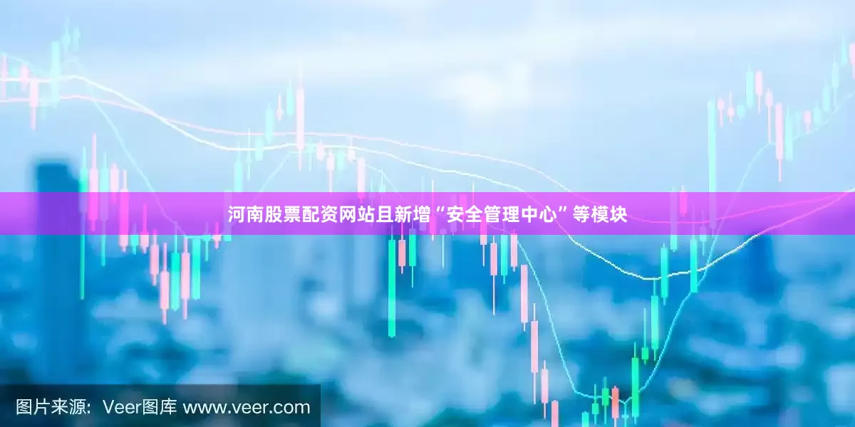 河南股票配资网站且新增“安全管理中心”等模块