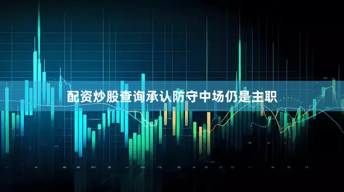 配资炒股查询承认防守中场仍是主职