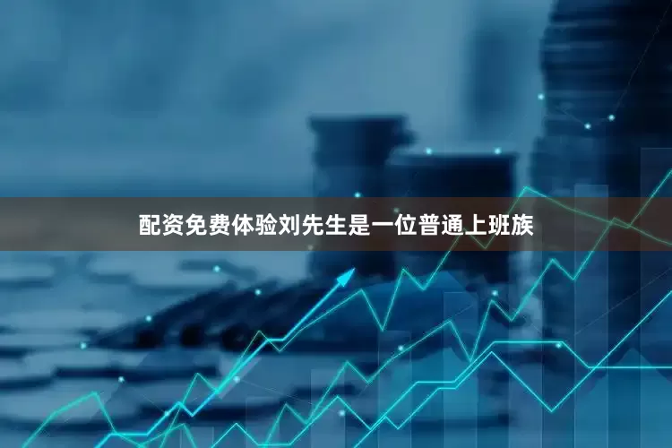 配资免费体验　　　　刘先生是一位普通上班族
