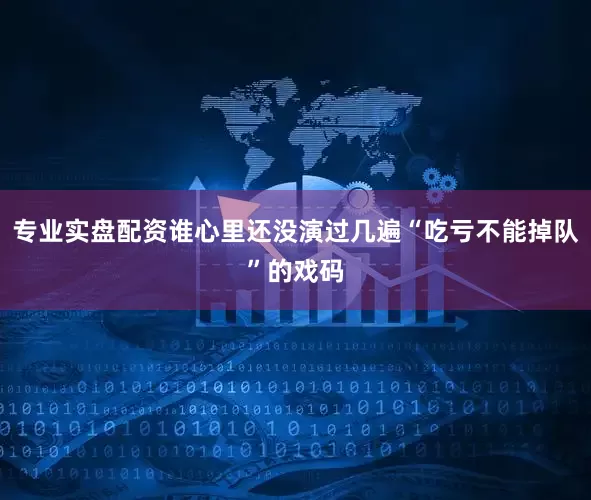 专业实盘配资谁心里还没演过几遍“吃亏不能掉队”的戏码