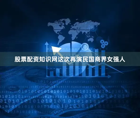 股票配资知识网这次再演民国商界女强人