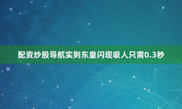 配资炒股导航实则东皇闪现吸人只需0.3秒