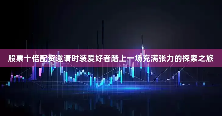 股票十倍配资邀请时装爱好者踏上一场充满张力的探索之旅