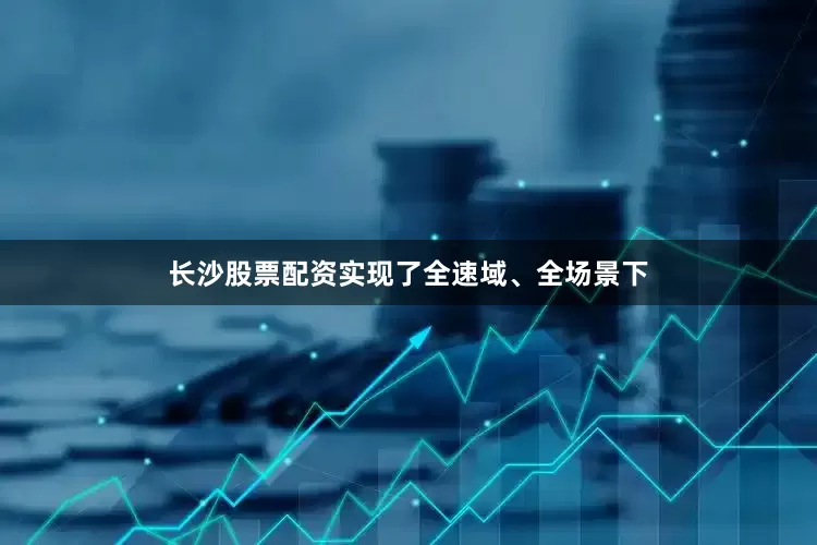 长沙股票配资实现了全速域、全场景下