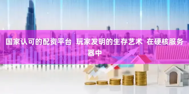 国家认可的配资平台  玩家发明的生存艺术  在硬核服务器中