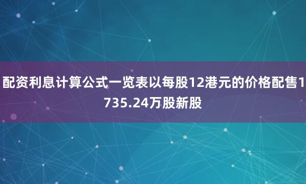 配资利息计算公式一览表以每股12港元的价格配售1735.24万股新股