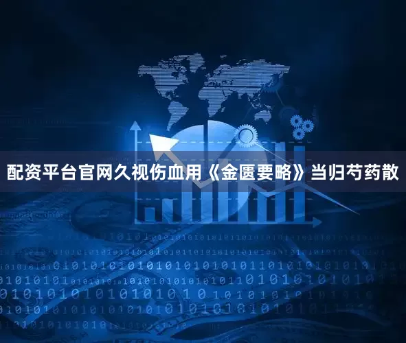配资平台官网久视伤血用《金匮要略》当归芍药散