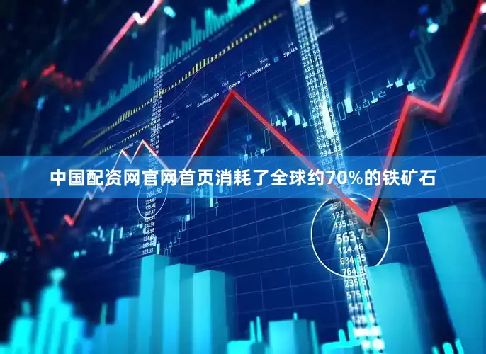 中国配资网官网首页消耗了全球约70%的铁矿石